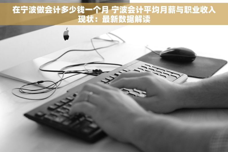 在宁波做会计多少钱一个月 宁波会计平均月薪与职业收入现状：最新数据解读