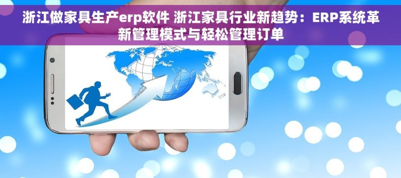 浙江做家具生产erp软件 浙江家具行业新趋势：ERP系统革新管理模式与轻松管理订单