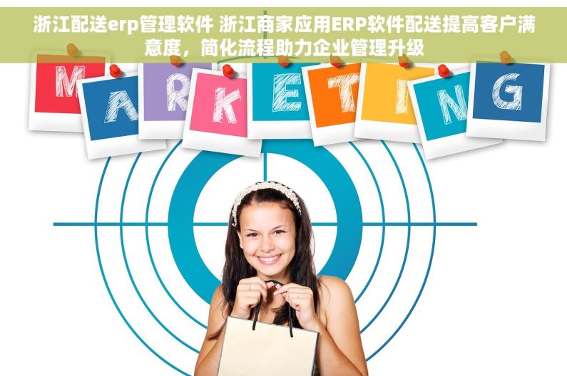 浙江配送erp管理软件 浙江商家应用ERP软件配送提高客户满意度，简化流程助力企业管理升级