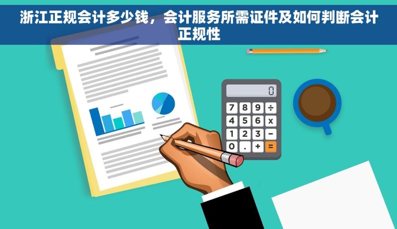 浙江正规会计多少钱，会计服务所需证件及如何判断会计正规性