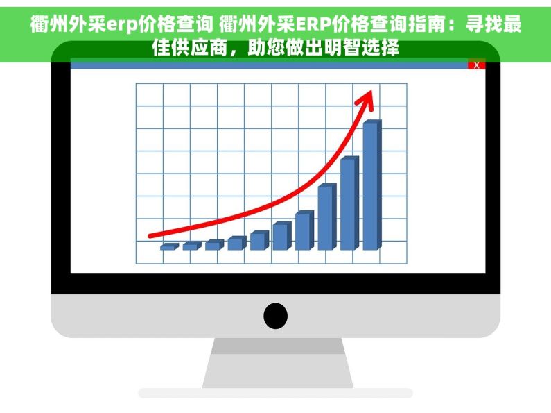 衢州外采erp价格查询 衢州外采ERP价格查询指南：寻找最佳供应商，助您做出明智选择