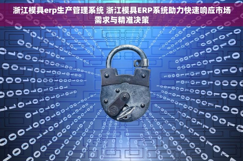 浙江模具erp生产管理系统 浙江模具ERP系统助力快速响应市场需求与精准决策