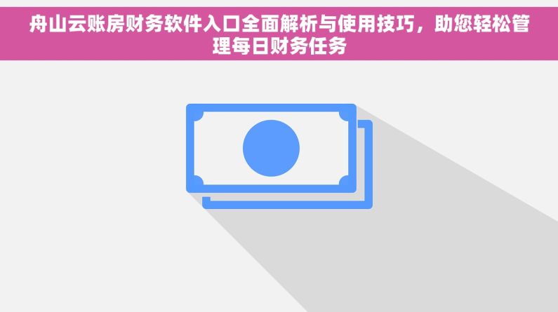 舟山云账房财务软件入口全面解析与使用技巧，助您轻松管理每日财务任务