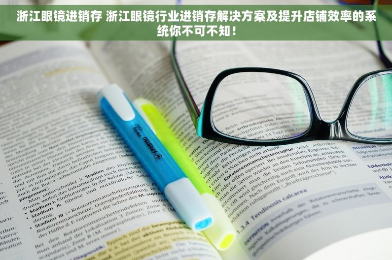 浙江眼镜进销存 浙江眼镜行业进销存解决方案及提升店铺效率的系统你不可不知！