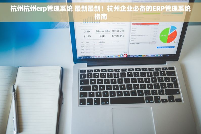 杭州杭州erp管理系统 最新最新！杭州企业必备的ERP管理系统指南