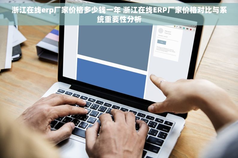 浙江在线erp厂家价格多少钱一年 浙江在线ERP厂家价格对比与系统重要性分析