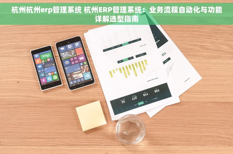 杭州杭州erp管理系统 杭州ERP管理系统：业务流程自动化与功能详解选型指南
