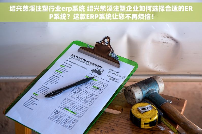 绍兴慈溪注塑行业erp系统 绍兴慈溪注塑企业如何选择合适的ERP系统？这款ERP系统让您不再烦恼！