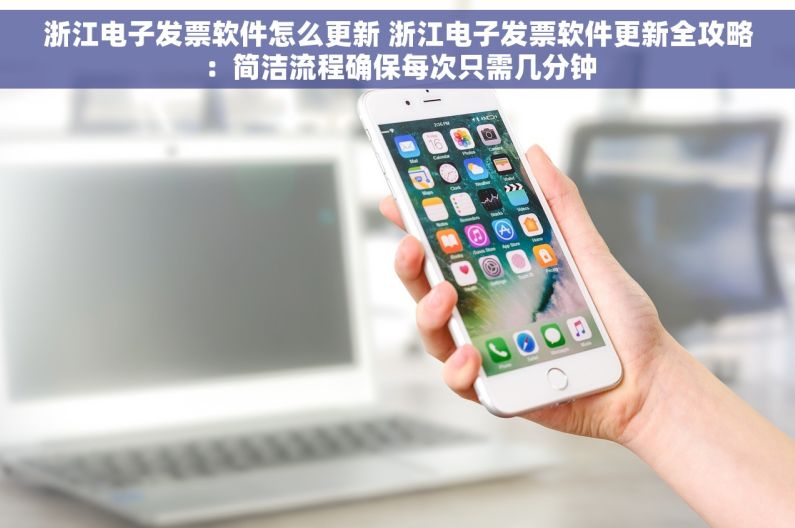 浙江电子发票软件怎么更新 浙江电子发票软件更新全攻略：简洁流程确保每次只需几分钟