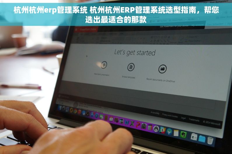 杭州杭州erp管理系统 杭州杭州ERP管理系统选型指南，帮您选出最适合的那款