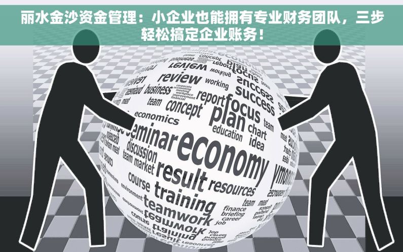丽水金沙资金管理：小企业也能拥有专业财务团队，三步轻松搞定企业账务！