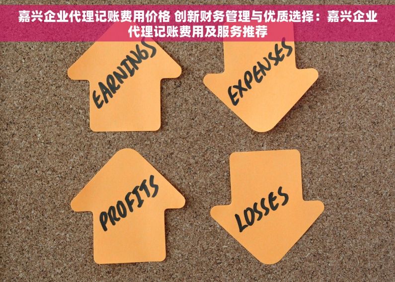 嘉兴企业代理记账费用价格 创新财务管理与优质选择：嘉兴企业代理记账费用及服务推荐