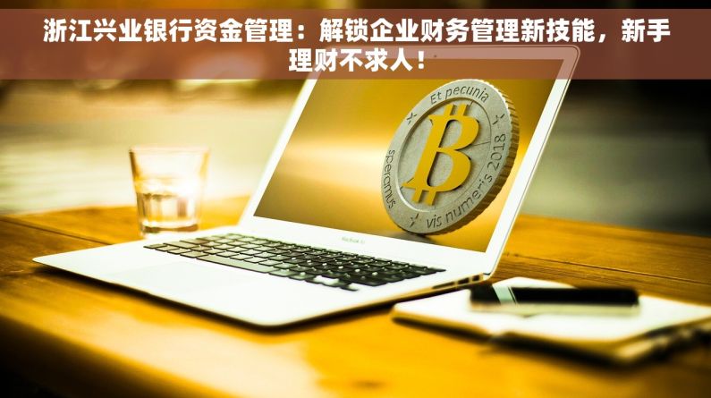 浙江兴业银行资金管理：解锁企业财务管理新技能，新手理财不求人！
