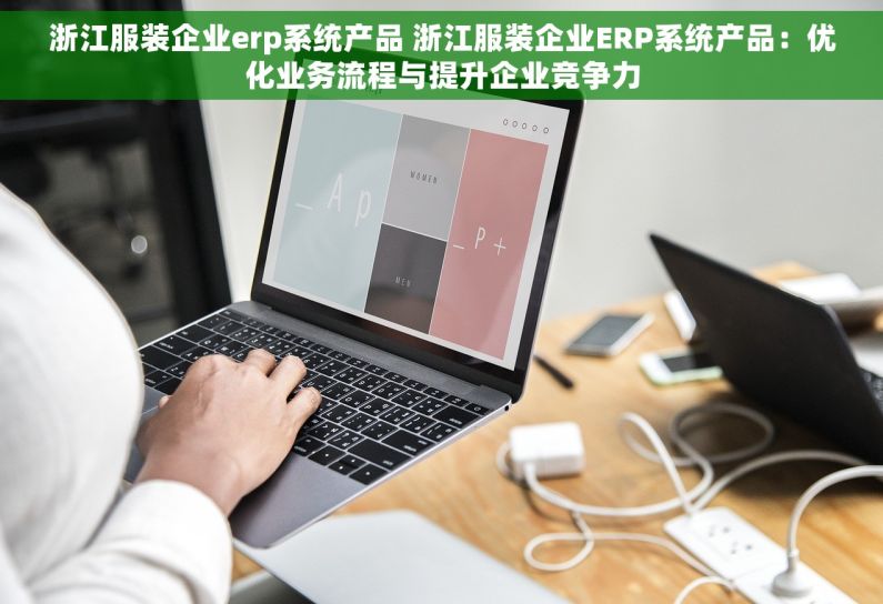 浙江服装企业erp系统产品 浙江服装企业ERP系统产品：优化业务流程与提升企业竞争力