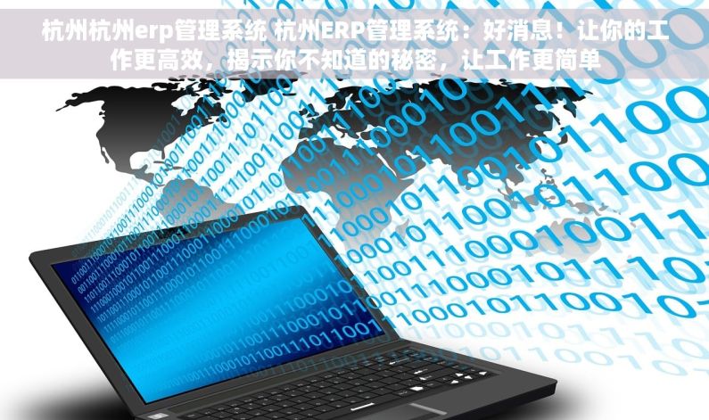 杭州杭州erp管理系统 杭州ERP管理系统：好消息！让你的工作更高效，揭示你不知道的秘密，让工作更简单