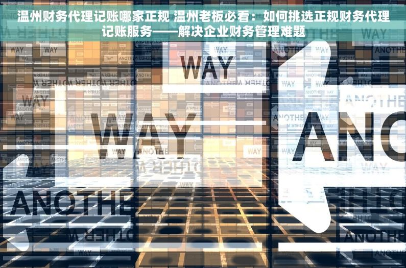 温州财务代理记账哪家正规 温州老板必看：如何挑选正规财务代理记账服务——解决企业财务管理难题