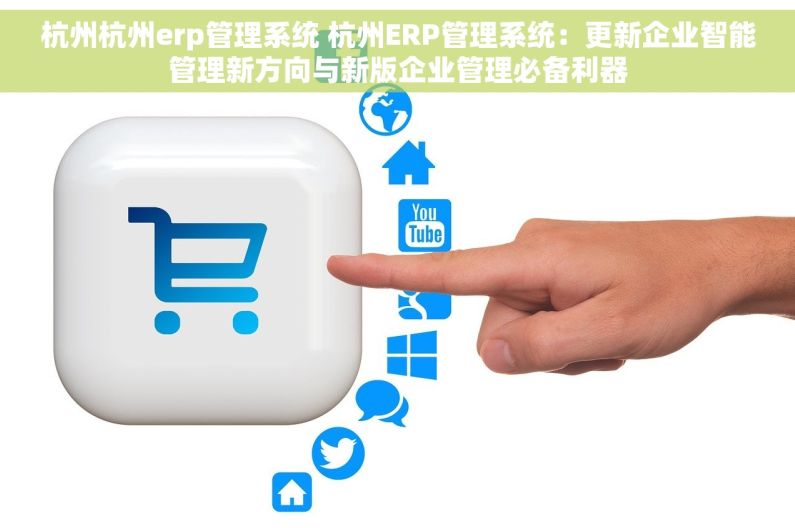 杭州杭州erp管理系统 杭州ERP管理系统：更新企业智能管理新方向与新版企业管理必备利器