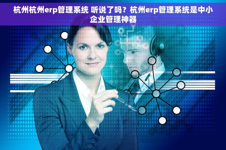 杭州杭州erp管理系统 听说了吗？杭州erp管理系统是中小企业管理神器