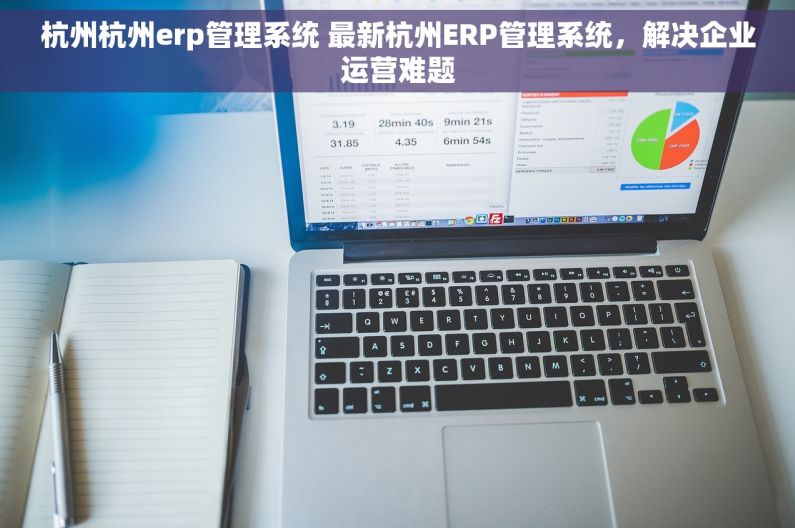 杭州杭州erp管理系统 最新杭州ERP管理系统，解决企业运营难题