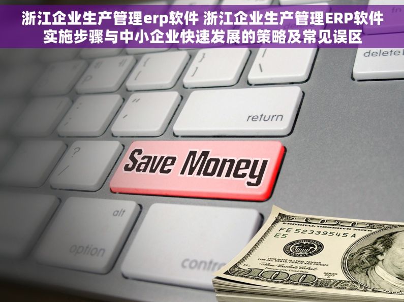 浙江企业生产管理erp软件 浙江企业生产管理ERP软件实施步骤与中小企业快速发展的策略及常见误区