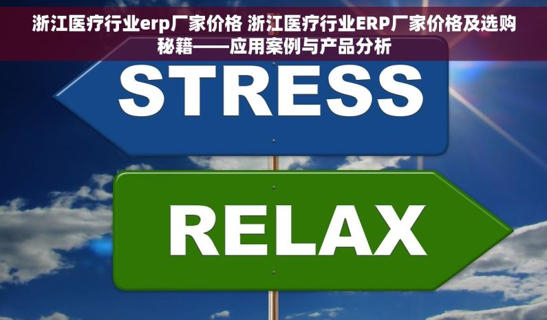 浙江医疗行业erp厂家价格 浙江医疗行业ERP厂家价格及选购秘籍——应用案例与产品分析