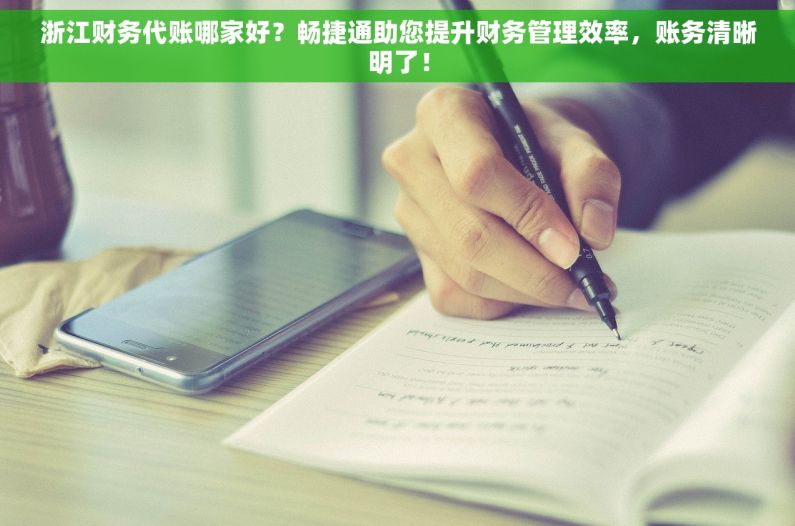 浙江财务代账哪家好？畅捷通助您提升财务管理效率，账务清晰明了！