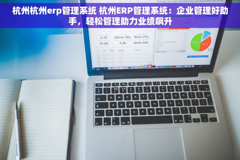 杭州杭州erp管理系统 杭州ERP管理系统：企业管理好助手，轻松管理助力业绩飙升