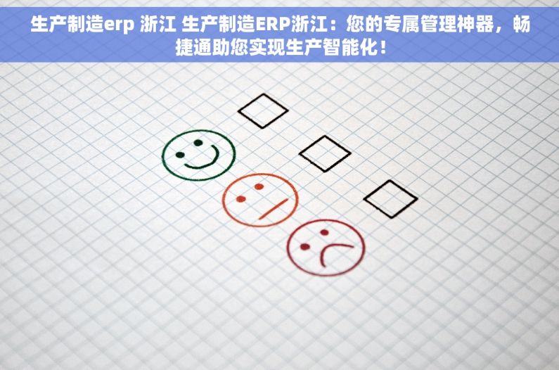 生产制造erp 浙江 生产制造ERP浙江：您的专属管理神器，畅捷通助您实现生产智能化！