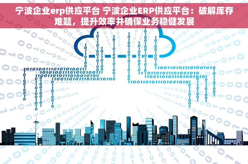 宁波企业erp供应平台 宁波企业ERP供应平台：破解库存难题，提升效率并确保业务稳健发展