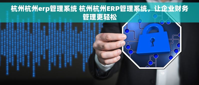 杭州杭州erp管理系统 杭州杭州ERP管理系统，让企业财务管理更轻松