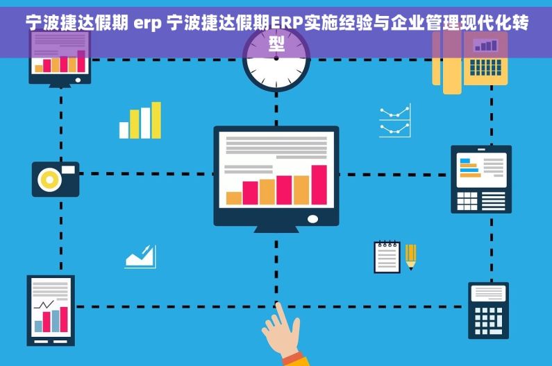 宁波捷达假期 erp 宁波捷达假期ERP实施经验与企业管理现代化转型