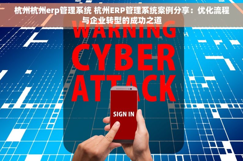 杭州杭州erp管理系统 杭州ERP管理系统案例分享：优化流程与企业转型的成功之道
