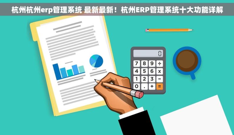 杭州杭州erp管理系统 最新最新！杭州ERP管理系统十大功能详解