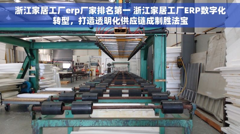 浙江家居工厂erp厂家排名第一 浙江家居工厂ERP数字化转型，打造透明化供应链成制胜法宝