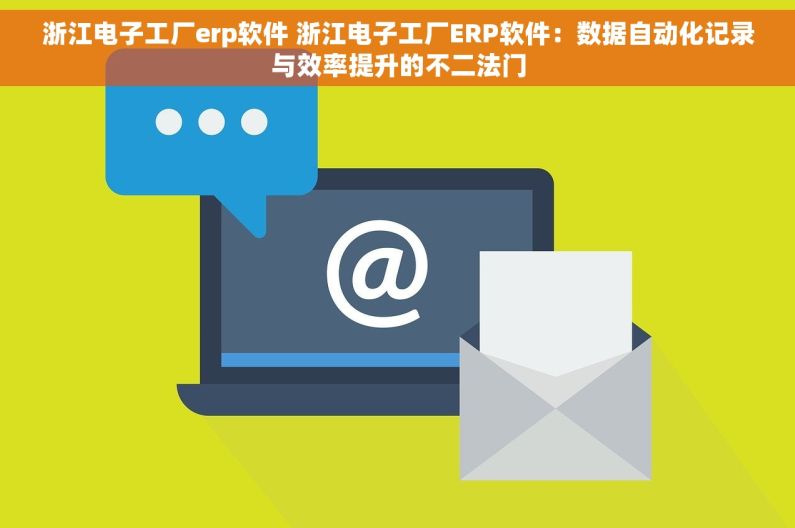 浙江电子工厂erp软件 浙江电子工厂ERP软件：数据自动化记录与效率提升的不二法门