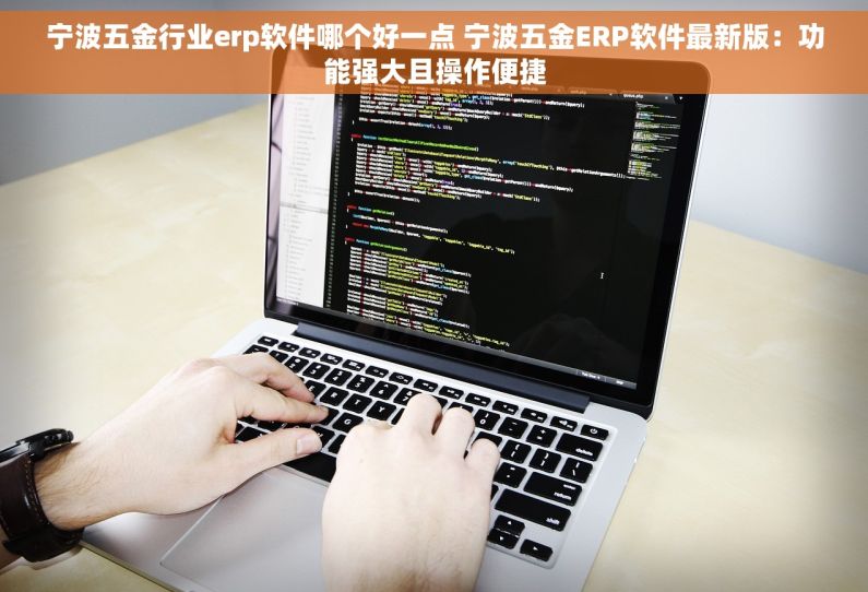 宁波五金行业erp软件哪个好一点 宁波五金ERP软件最新版：功能强大且操作便捷
