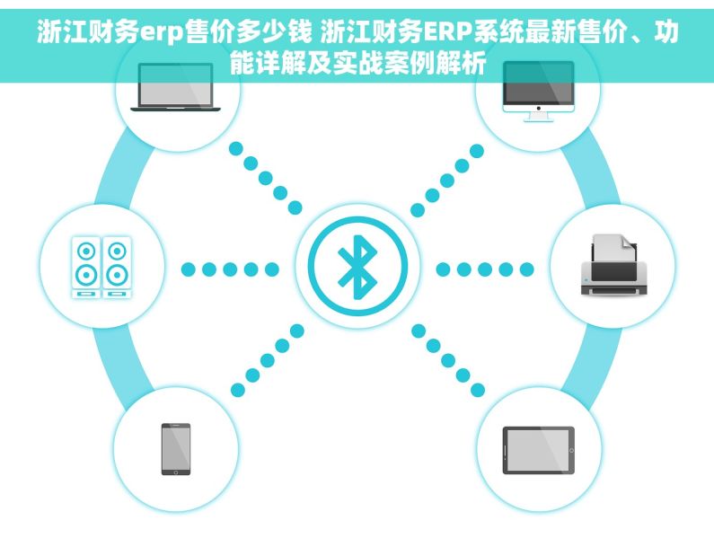 浙江财务erp售价多少钱 浙江财务ERP系统最新售价、功能详解及实战案例解析