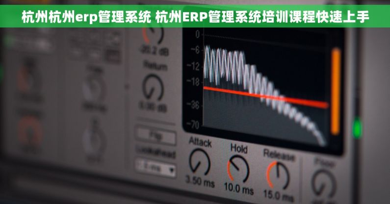 杭州杭州erp管理系统 杭州ERP管理系统培训课程快速上手