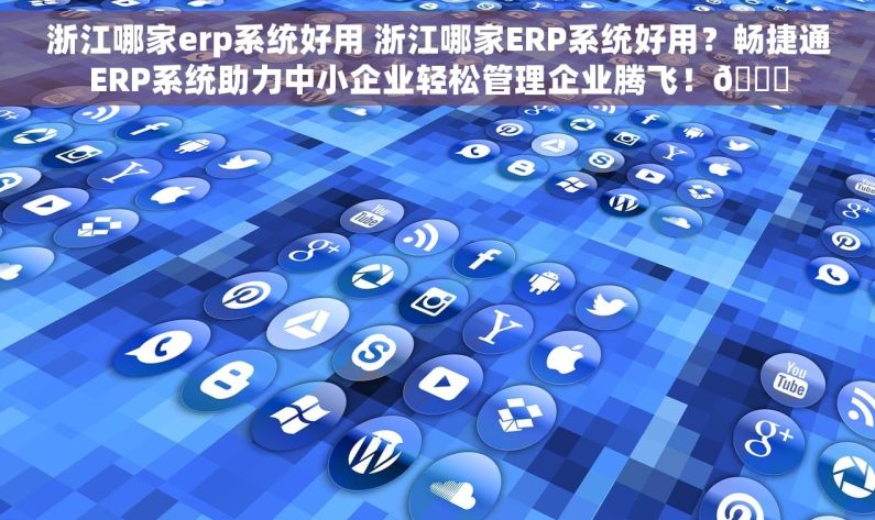 浙江哪家erp系统好用 浙江哪家ERP系统好用？畅捷通ERP系统助力中小企业轻松管理企业腾飞！🚀