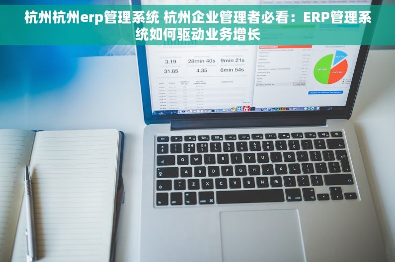 杭州杭州erp管理系统 杭州企业管理者必看：ERP管理系统如何驱动业务增长