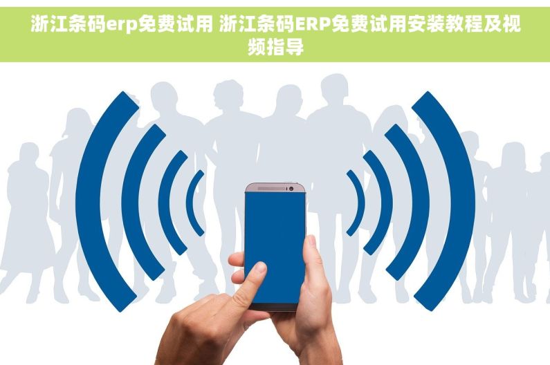 浙江条码erp免费试用 浙江条码ERP免费试用安装教程及视频指导
