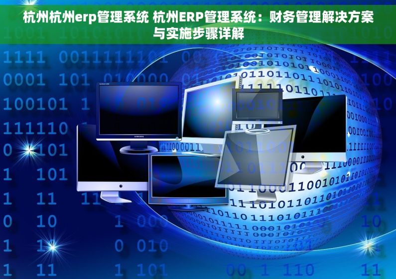 杭州杭州erp管理系统 杭州ERP管理系统：财务管理解决方案与实施步骤详解