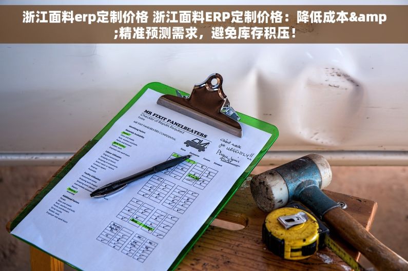 浙江面料erp定制价格 浙江面料ERP定制价格：降低成本&精准预测需求，避免库存积压！