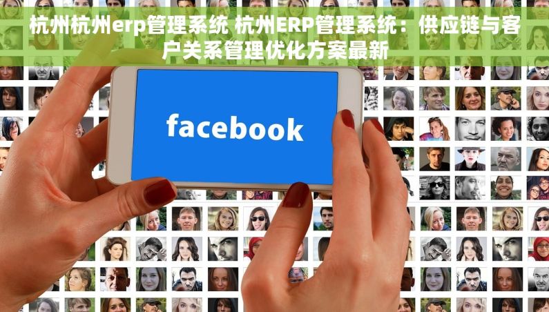 杭州杭州erp管理系统 杭州ERP管理系统：供应链与客户关系管理优化方案最新