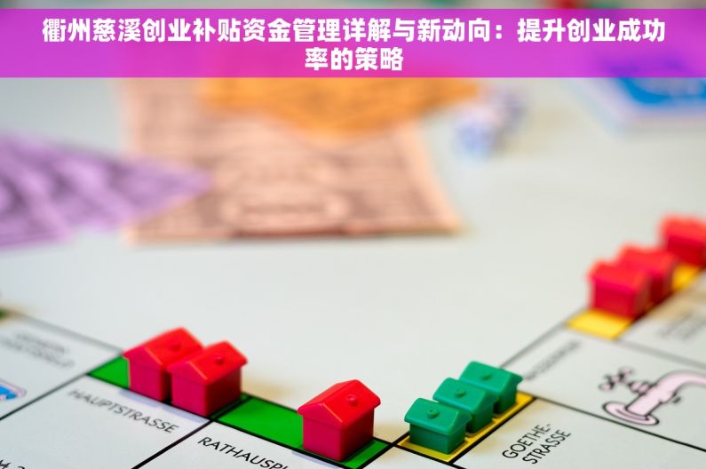 衢州慈溪创业补贴资金管理详解与新动向：提升创业成功率的策略