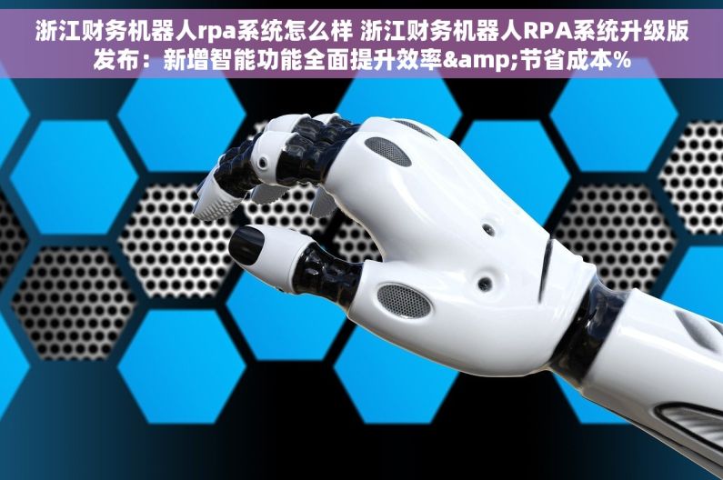 浙江财务机器人rpa系统怎么样 浙江财务机器人RPA系统升级版发布：新增智能功能全面提升效率&节省成本%