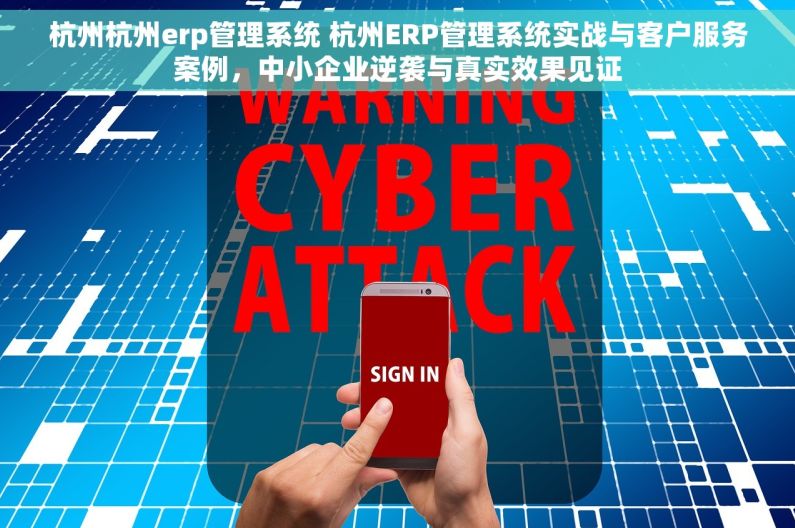 杭州杭州erp管理系统 杭州ERP管理系统实战与客户服务案例，中小企业逆袭与真实效果见证