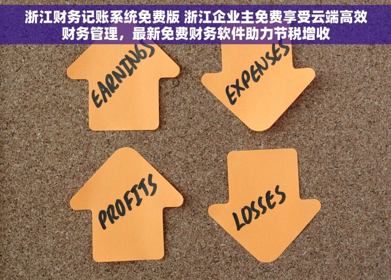 浙江财务记账系统免费版 浙江企业主免费享受云端高效财务管理，最新免费财务软件助力节税增收