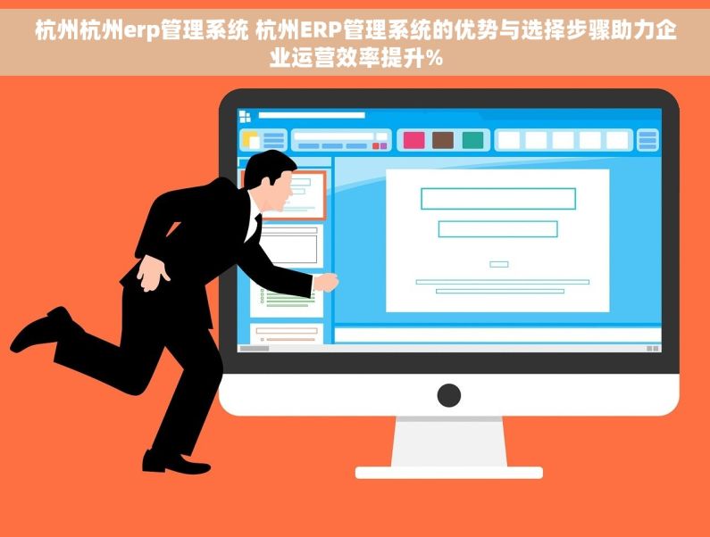 杭州杭州erp管理系统 杭州ERP管理系统的优势与选择步骤助力企业运营效率提升%