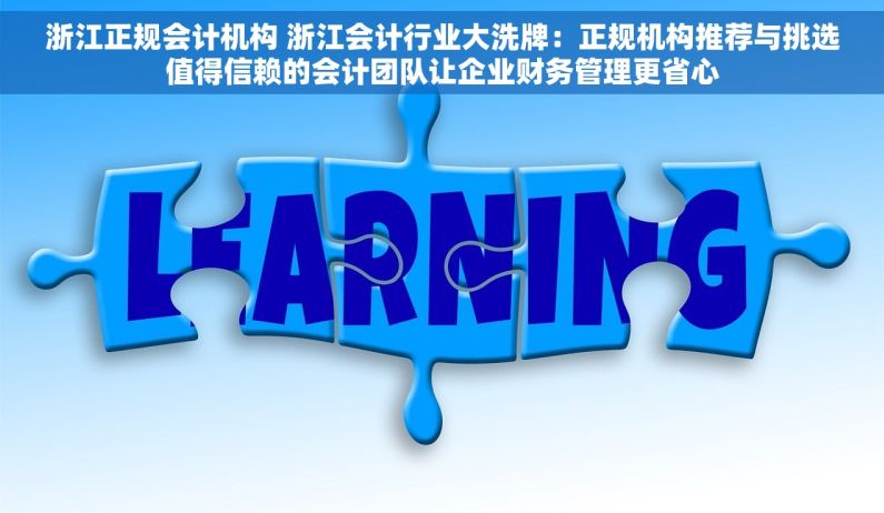 浙江正规会计机构 浙江会计行业大洗牌：正规机构推荐与挑选值得信赖的会计团队让企业财务管理更省心